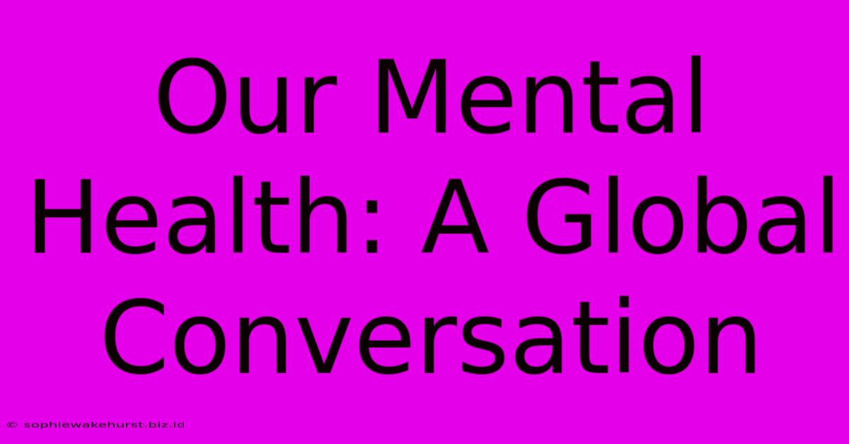 Our Mental Health: A Global Conversation