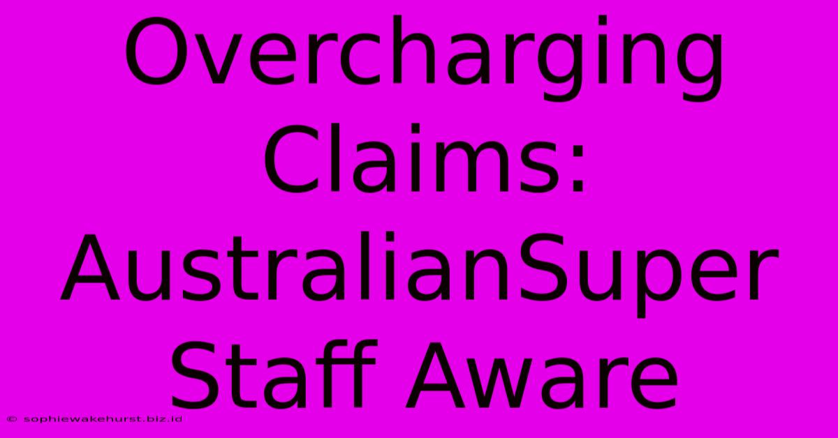 Overcharging Claims: AustralianSuper Staff Aware