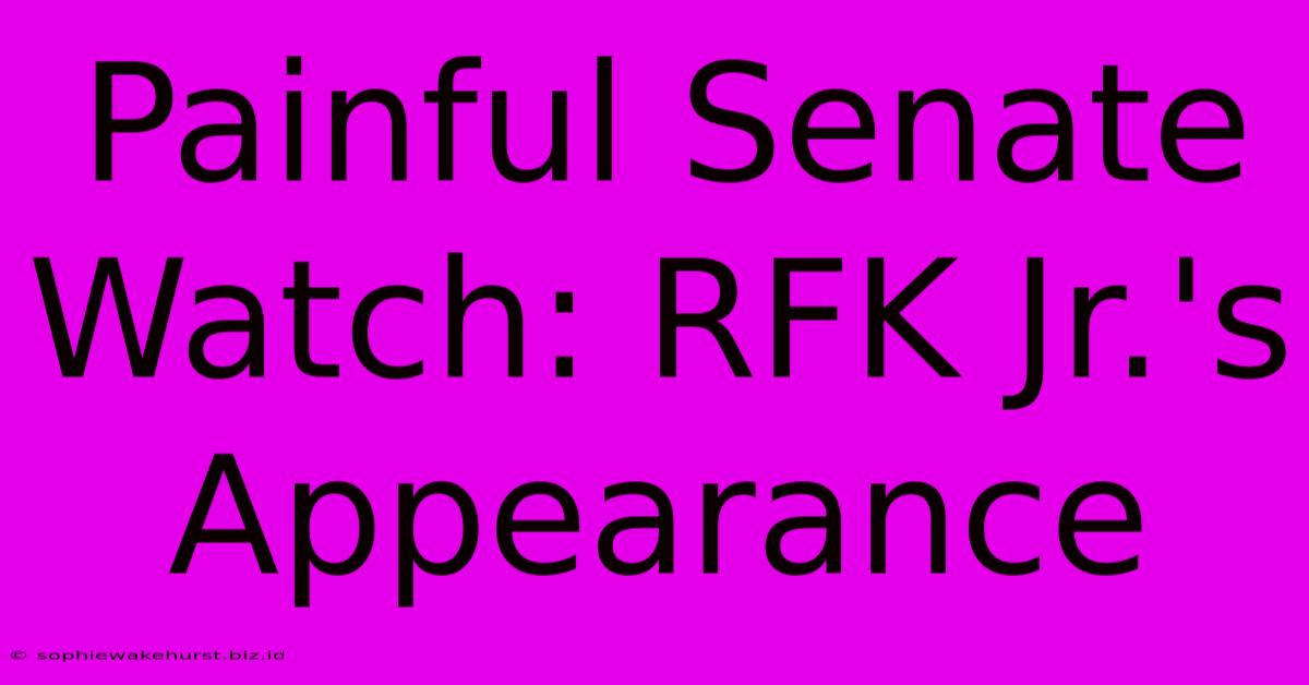 Painful Senate Watch: RFK Jr.'s Appearance