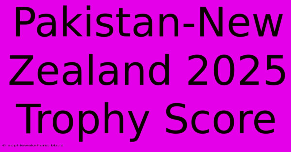 Pakistan-New Zealand 2025 Trophy Score