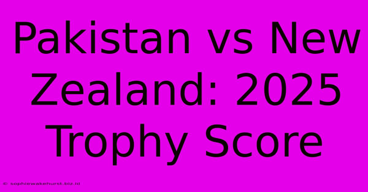 Pakistan Vs New Zealand: 2025 Trophy Score