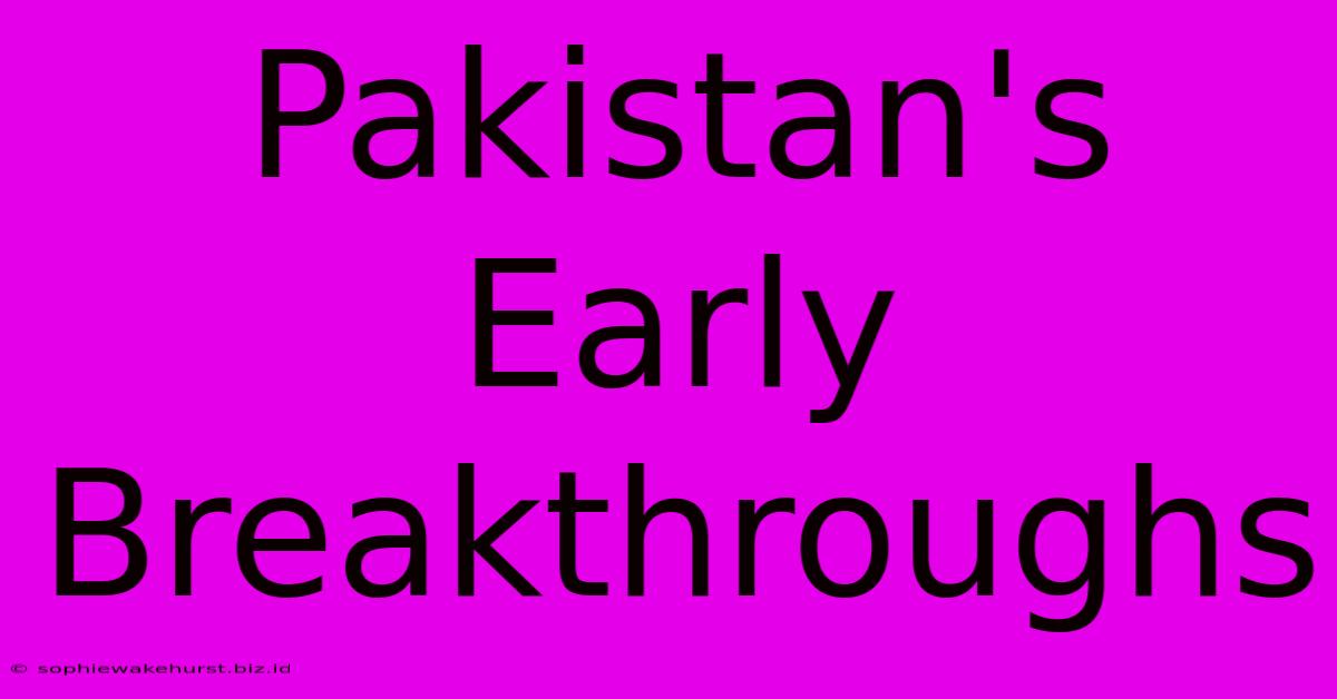 Pakistan's Early Breakthroughs