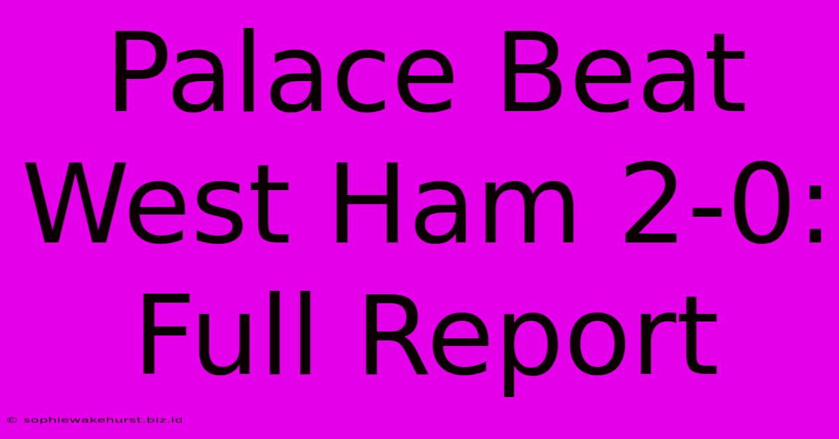 Palace Beat West Ham 2-0: Full Report