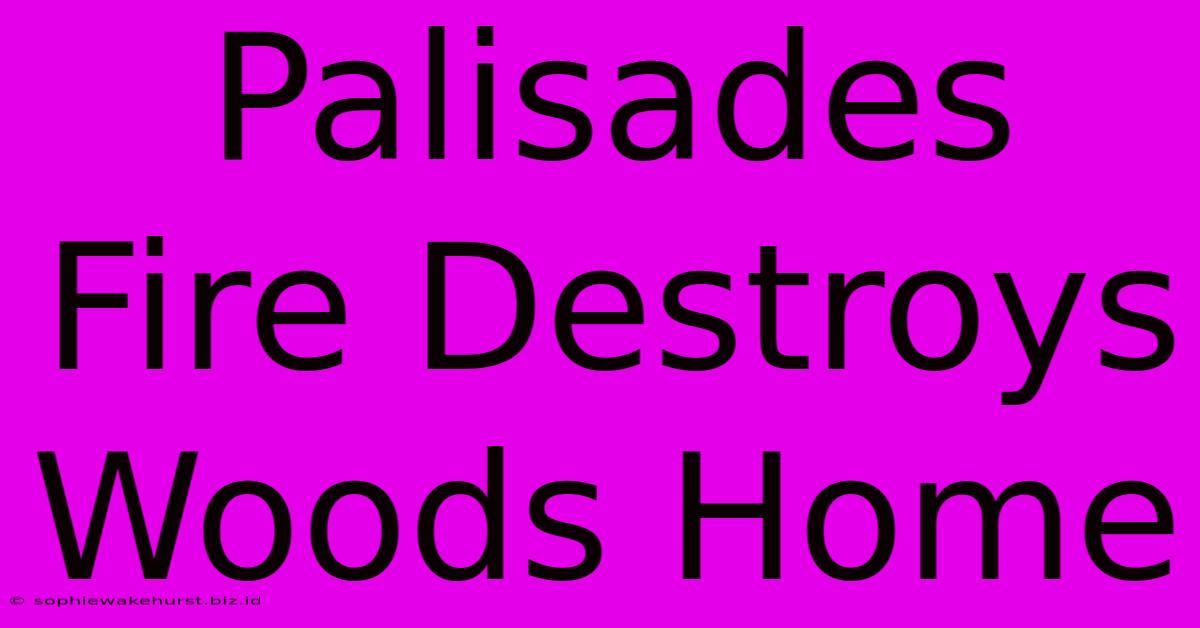 Palisades Fire Destroys Woods Home