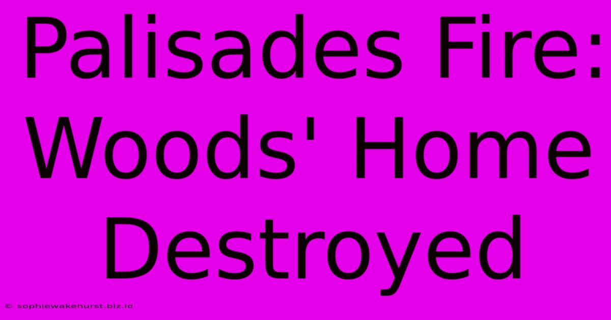 Palisades Fire: Woods' Home Destroyed