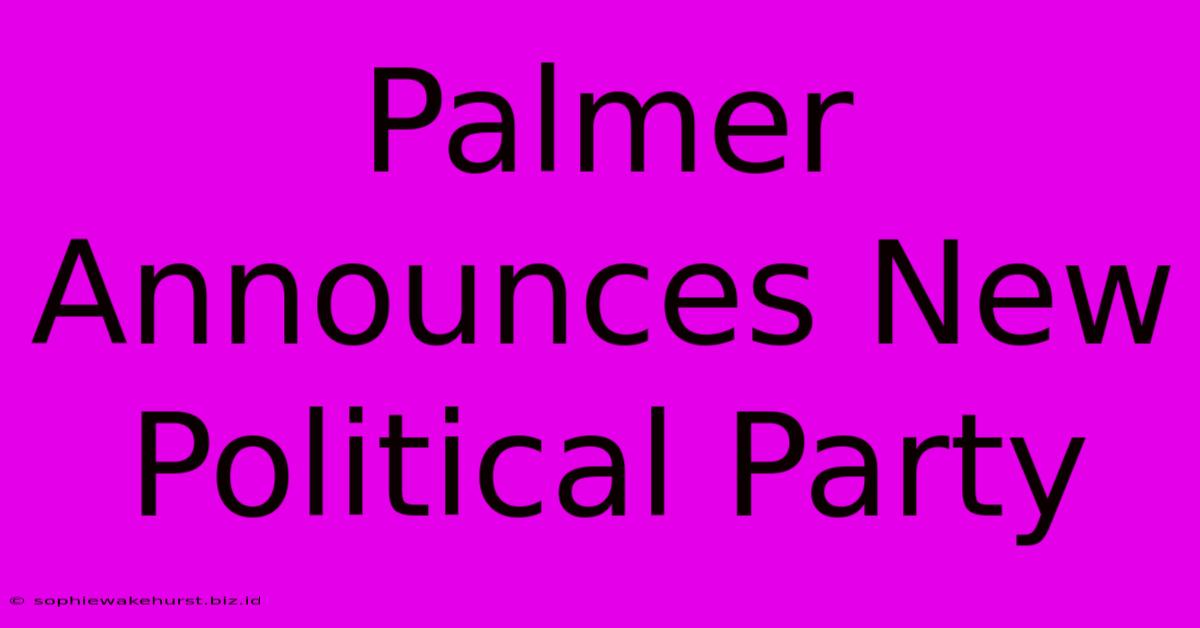 Palmer Announces New Political Party