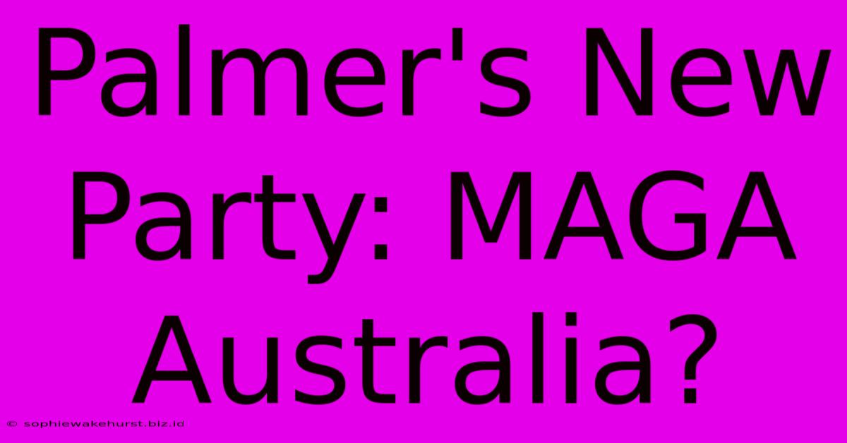 Palmer's New Party: MAGA Australia?