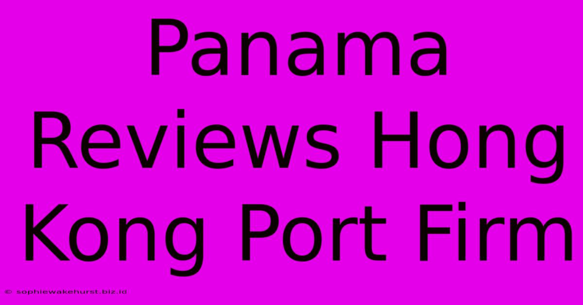 Panama Reviews Hong Kong Port Firm