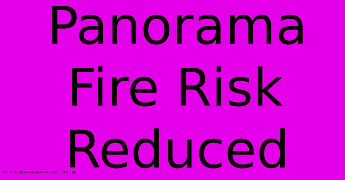 Panorama Fire Risk Reduced