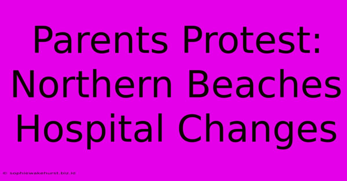 Parents Protest: Northern Beaches Hospital Changes