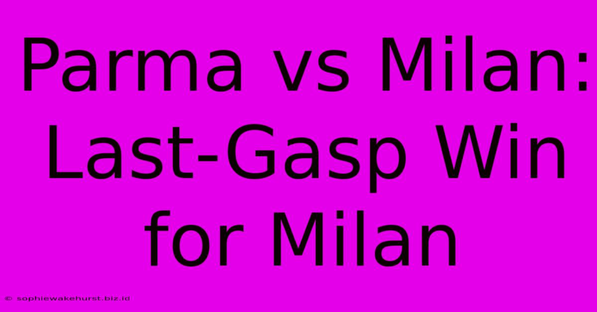 Parma Vs Milan: Last-Gasp Win For Milan