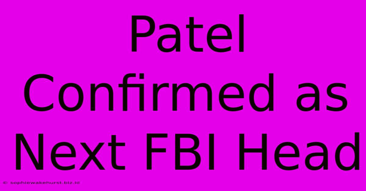 Patel Confirmed As Next FBI Head