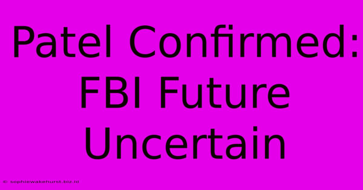 Patel Confirmed: FBI Future Uncertain