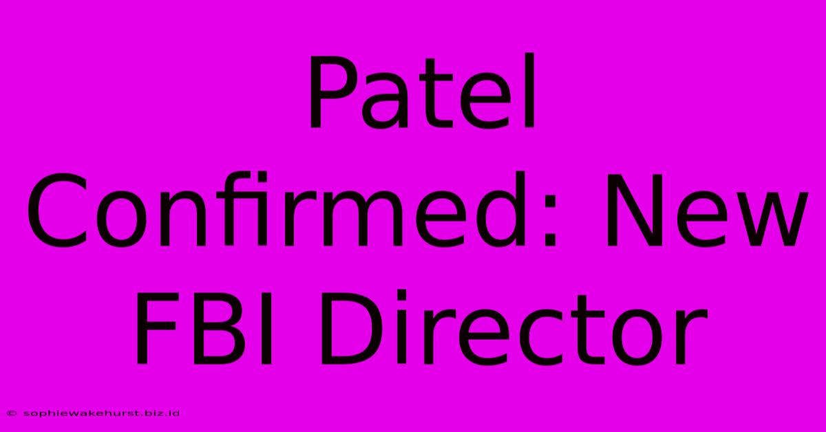 Patel Confirmed: New FBI Director