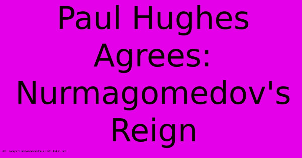 Paul Hughes Agrees: Nurmagomedov's Reign