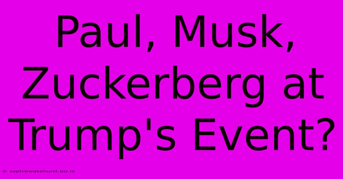 Paul, Musk, Zuckerberg At Trump's Event?