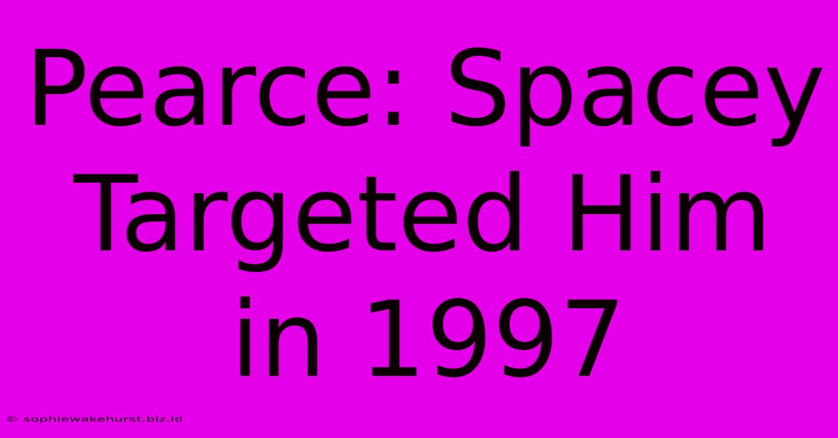 Pearce: Spacey Targeted Him In 1997