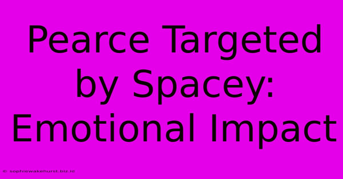 Pearce Targeted By Spacey: Emotional Impact