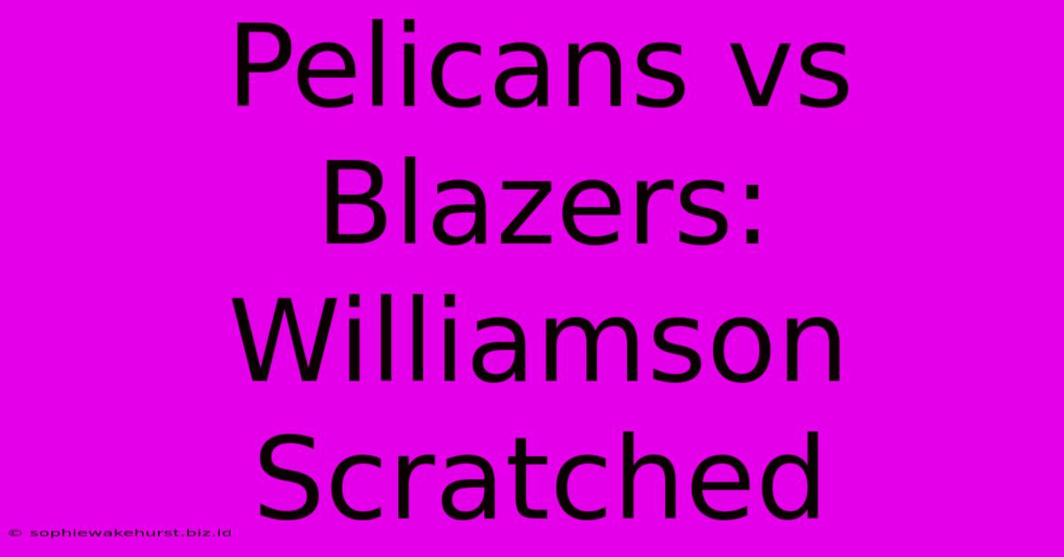 Pelicans Vs Blazers: Williamson Scratched