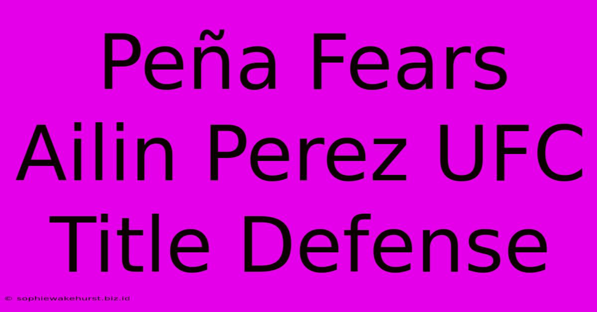 Peña Fears Ailin Perez UFC Title Defense