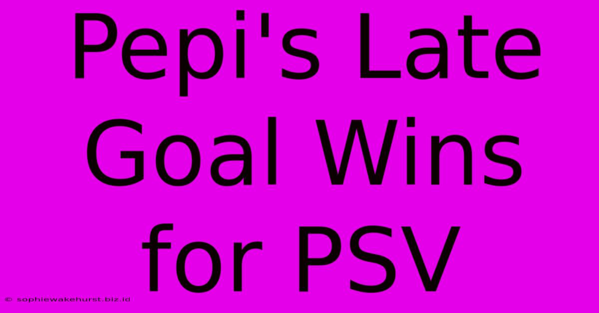 Pepi's Late Goal Wins For PSV