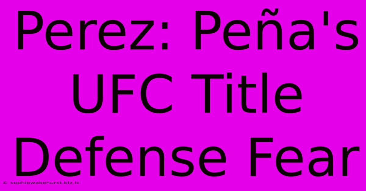 Perez: Peña's UFC Title Defense Fear