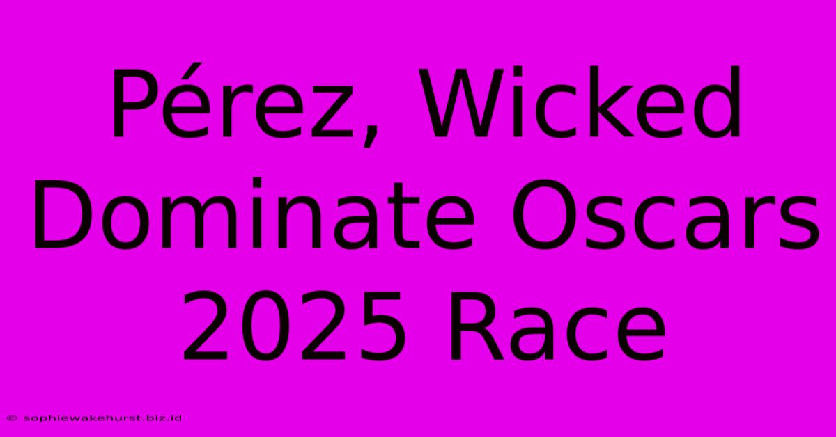 Pérez, Wicked Dominate Oscars 2025 Race