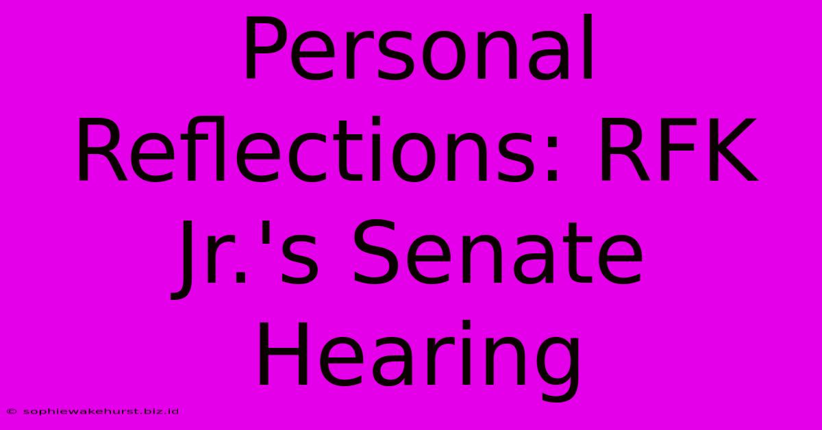 Personal Reflections: RFK Jr.'s Senate Hearing