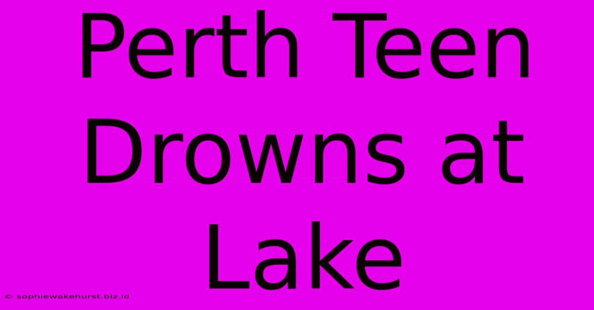 Perth Teen Drowns At Lake