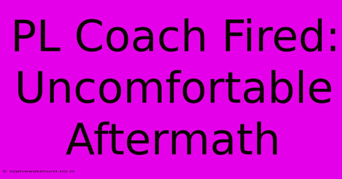 PL Coach Fired: Uncomfortable Aftermath