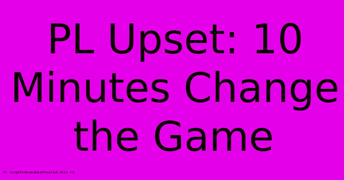 PL Upset: 10 Minutes Change The Game