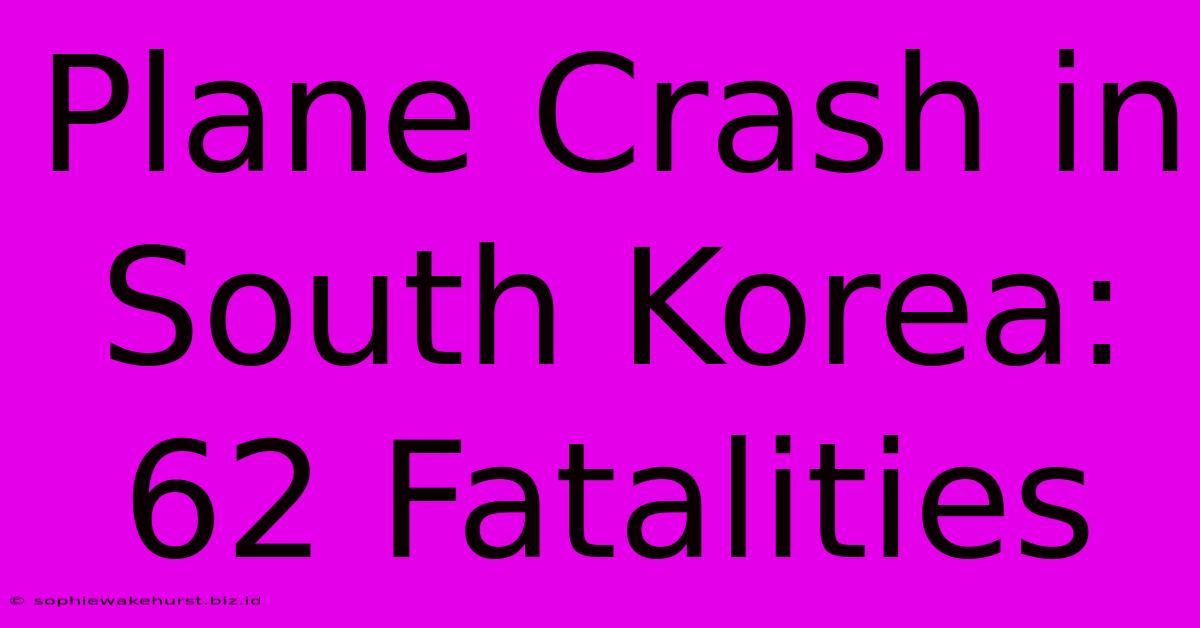 Plane Crash In South Korea: 62 Fatalities