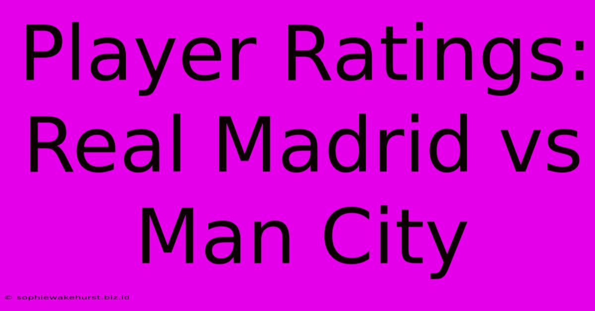 Player Ratings: Real Madrid Vs Man City