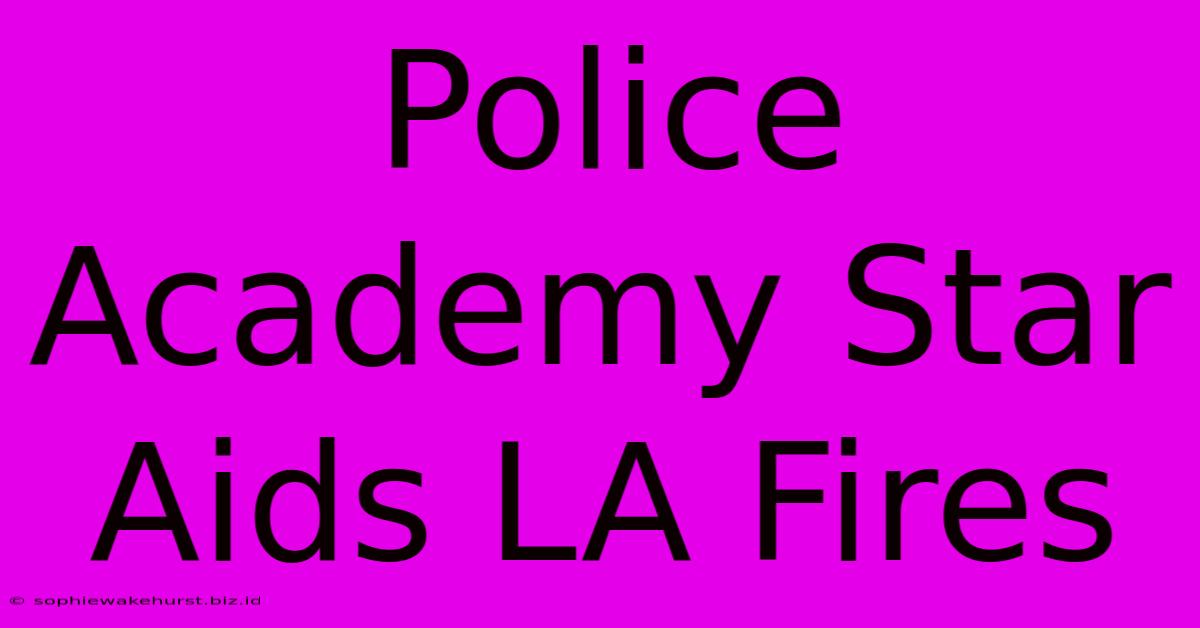 Police Academy Star Aids LA Fires