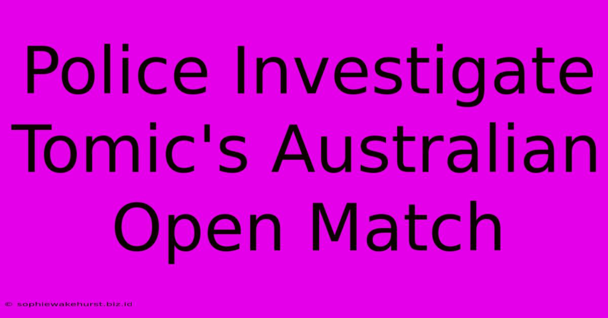 Police Investigate Tomic's Australian Open Match