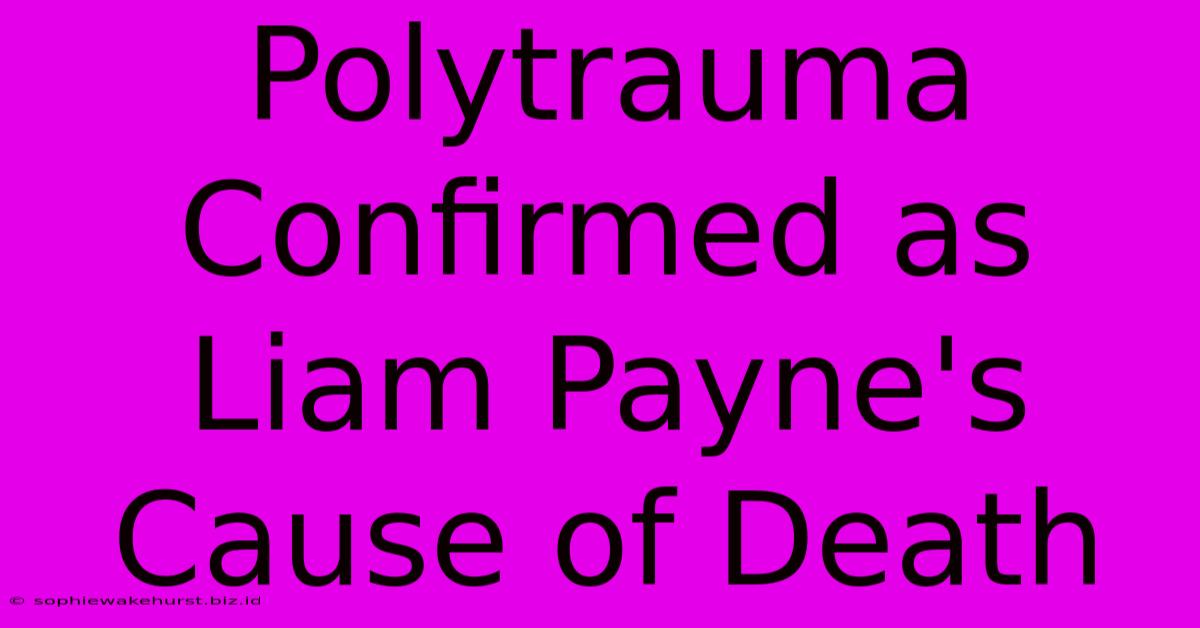 Polytrauma Confirmed As Liam Payne's Cause Of Death