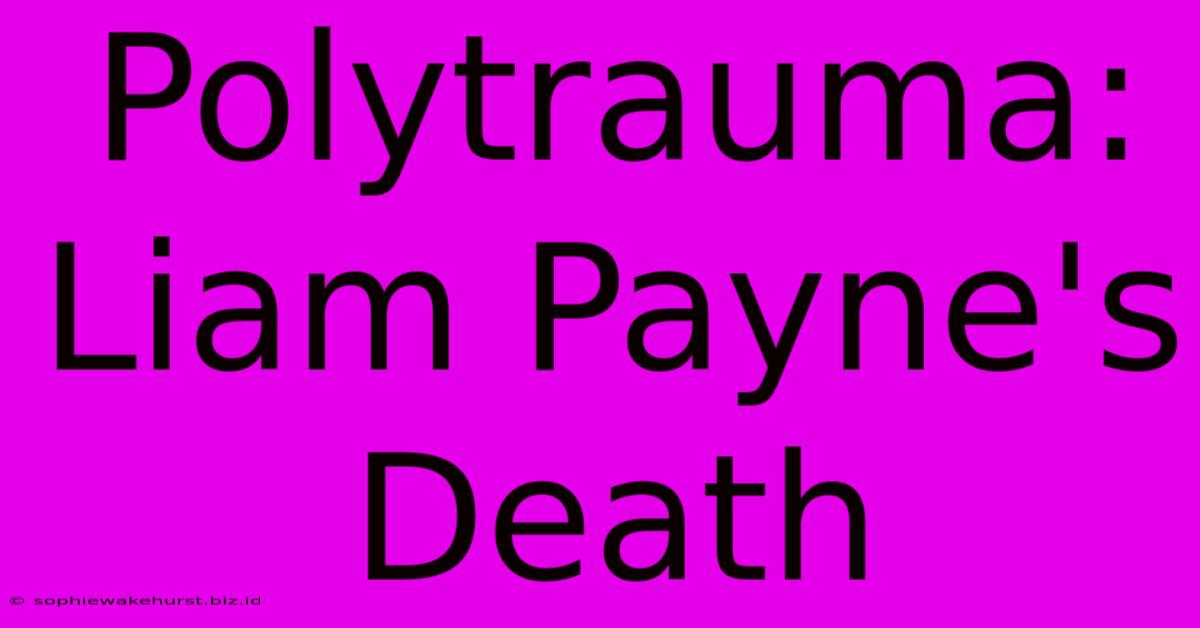 Polytrauma: Liam Payne's Death