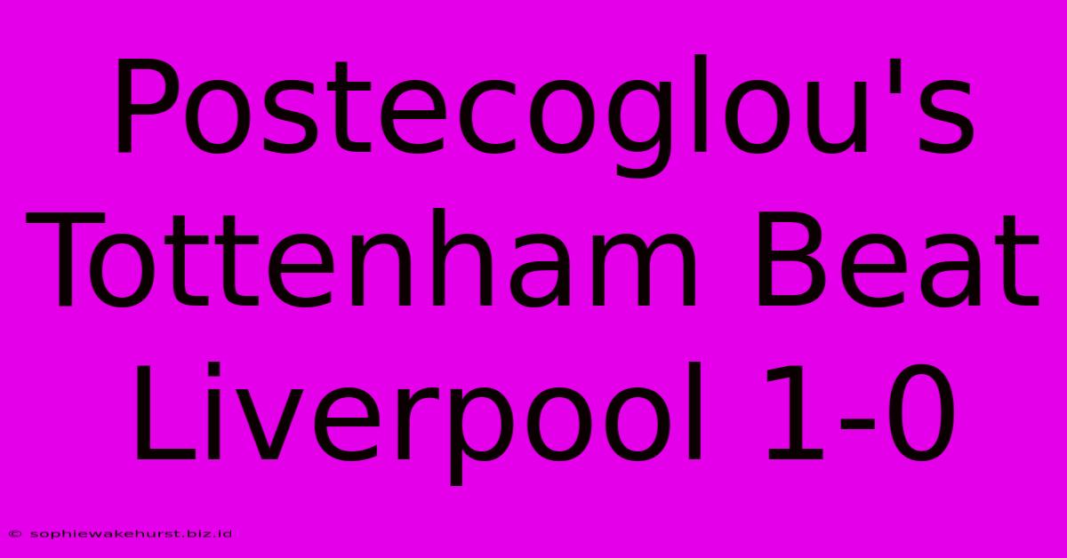 Postecoglou's Tottenham Beat Liverpool 1-0