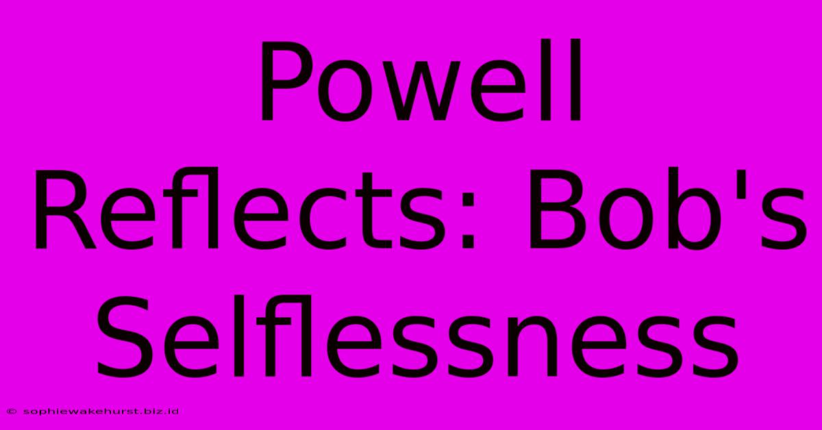 Powell Reflects: Bob's Selflessness