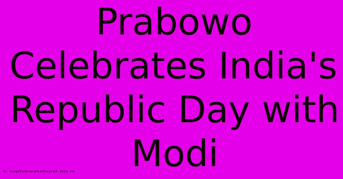 Prabowo Celebrates India's Republic Day With Modi