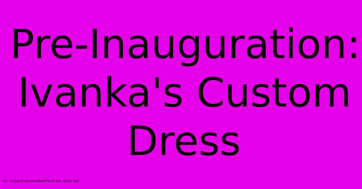 Pre-Inauguration: Ivanka's Custom Dress