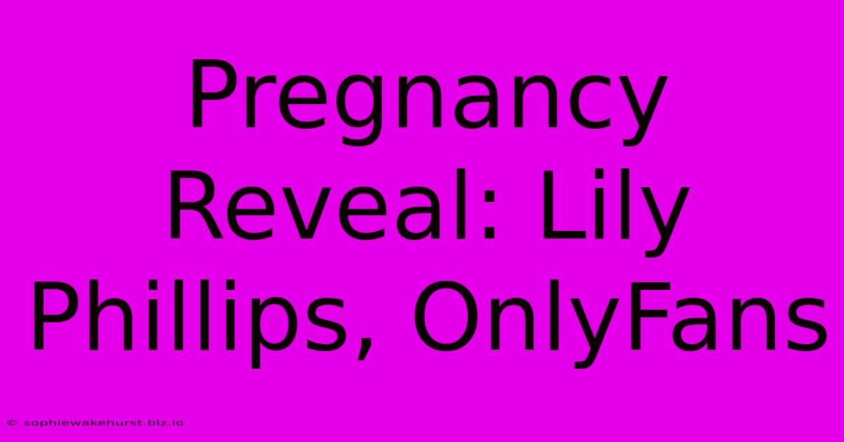 Pregnancy Reveal: Lily Phillips, OnlyFans