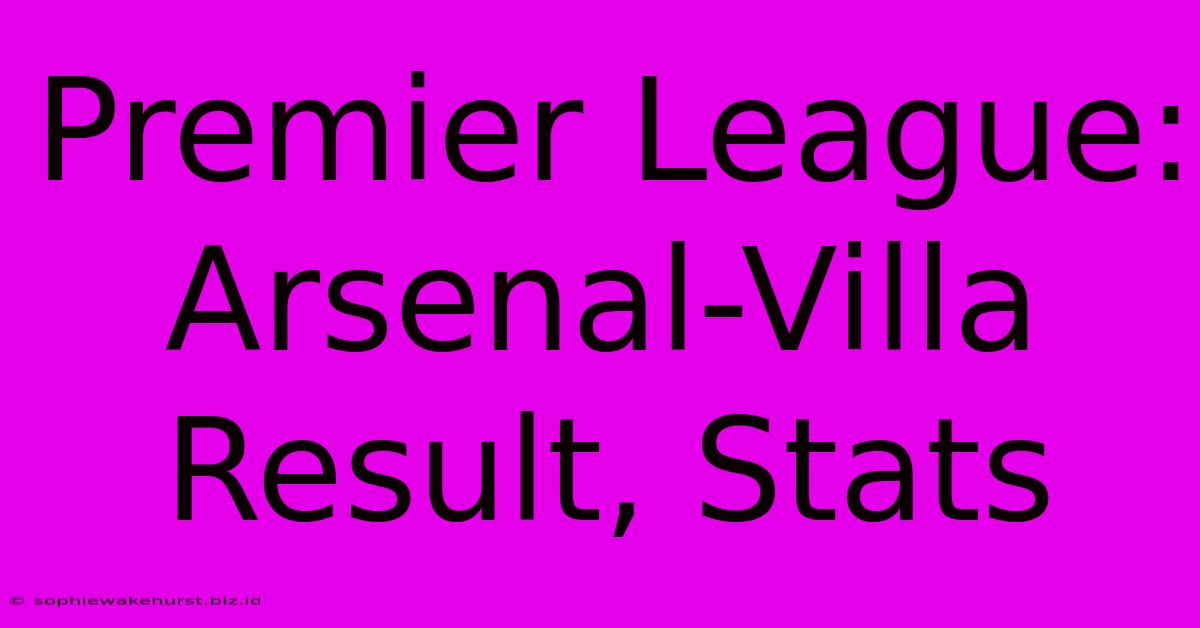 Premier League: Arsenal-Villa Result, Stats