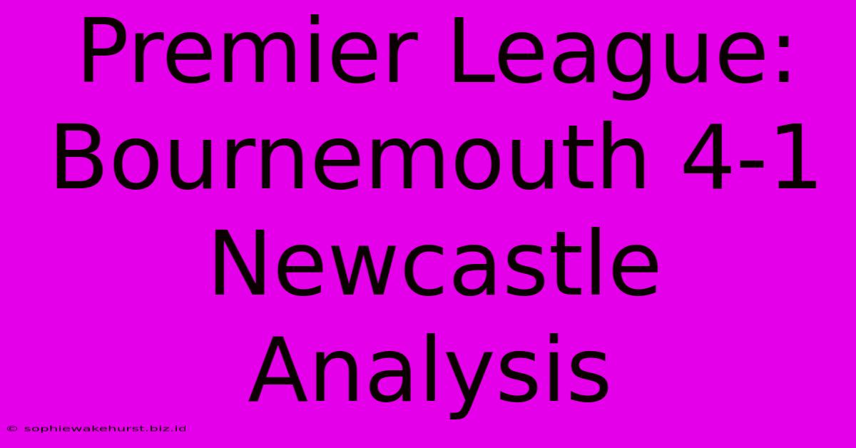 Premier League: Bournemouth 4-1 Newcastle Analysis