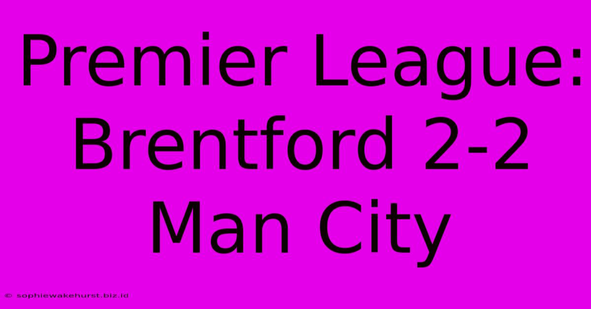 Premier League: Brentford 2-2 Man City