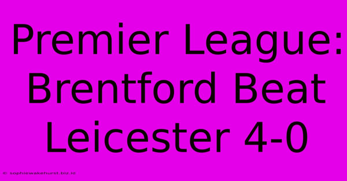 Premier League: Brentford Beat Leicester 4-0