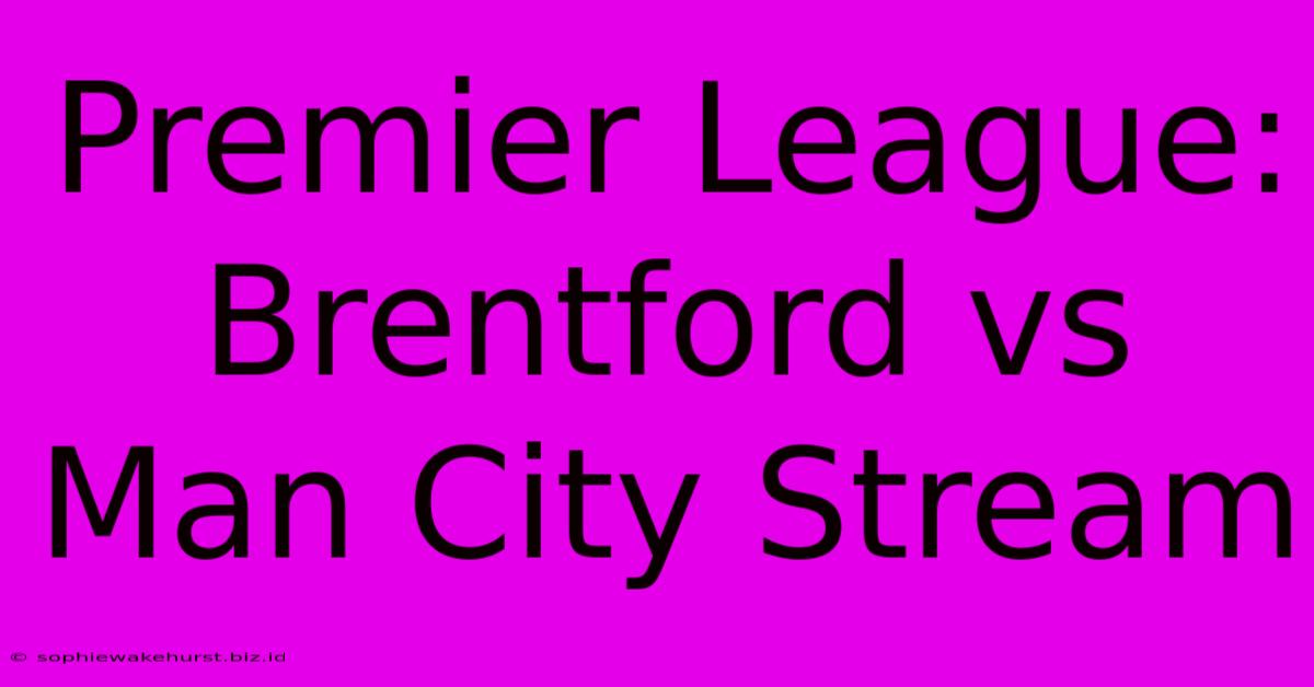 Premier League: Brentford Vs Man City Stream