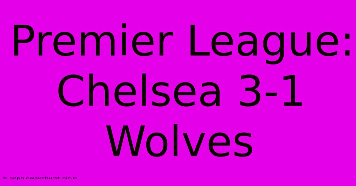 Premier League: Chelsea 3-1 Wolves