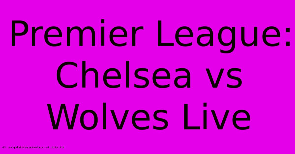 Premier League: Chelsea Vs Wolves Live