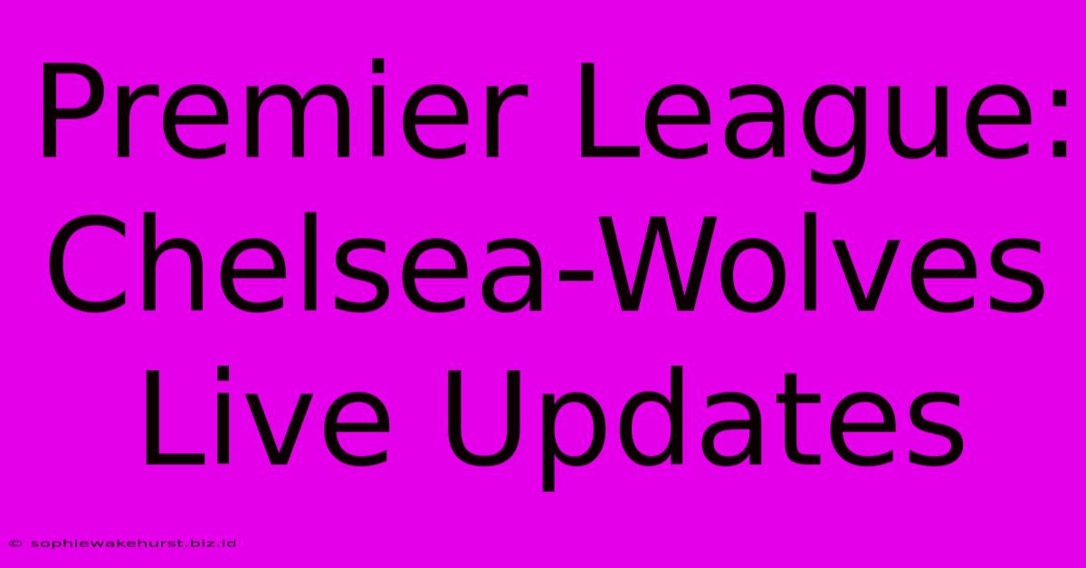 Premier League: Chelsea-Wolves Live Updates